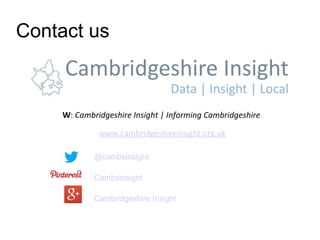 Contact us 
W: Cambridgeshire Insight | Informing Cambridgeshire 
www.cambridgeshireinsight.org.uk 
@cambsinsight 
Cambsinsight 
Cambridgeshire Insight 

