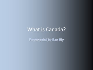 What is Canada? Power point by Ben Ely 