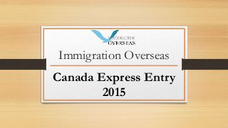 Immigration Overseas
Canada Express Entry
2015
 