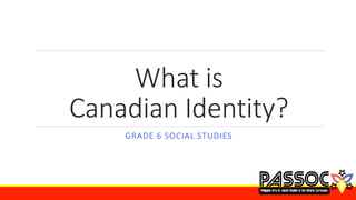 What is
Canadian Identity?
GRADE 6 SOCIAL STUDIES
 