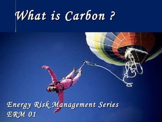 What is Carbon ? Energy Risk Management Series  ERM 01 Energy Risk Management Series  ERM 01 