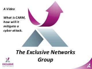 The Exclusive Networks
Group
A Video
What is CARM,
how will it
mitigate a
cyber attack.
 
