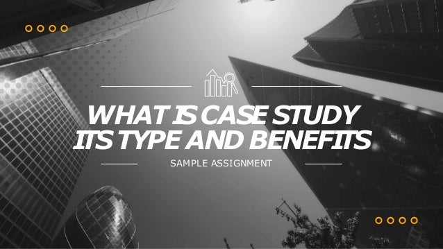 WHATI
SCASE STUDY
I
TSTYPE AND BENEFI
TS
SAMPLE ASSIGNMENT
 