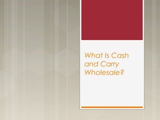 What Is Cash
and Carry
Wholesale?
 