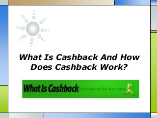 What Is Cashback And How 
Does Cashback Work? 
 