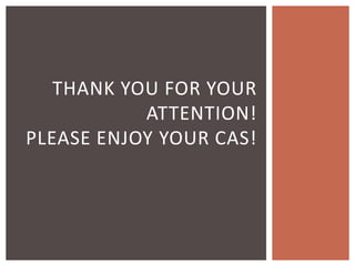 THANK YOU FOR YOUR
ATTENTION!
PLEASE ENJOY YOUR CAS!
 