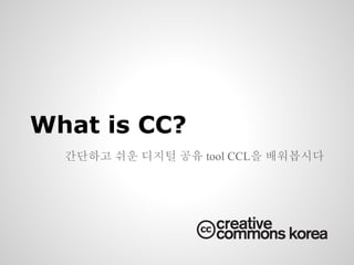 What is CC?
  간단하고 쉬운 디지털 공유 tool CCL을 배워봅시다
 