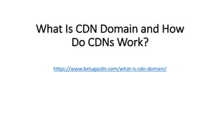What Is CDN Domain and How
Do CDNs Work?
https://www.belugacdn.com/what-is-cdn-domain/
 