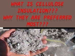 WHAT IS CELLULOSE
INSULATION???
WHY THEY ARE PREFERRED
MOST???
 