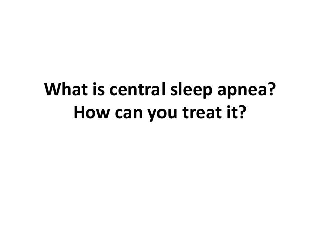 What is central sleep apnea?
How can you treat it?
 