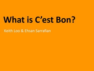 What is C’est Bon? Keith Loo & Ehsan Sarrafian 