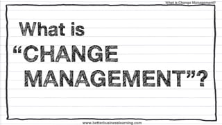 What is Change Management?




What is
“CHANGE
 MANAGEMENT”?
      www.betterbusinesslearning.com
 