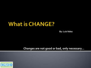 By: Luis Velez




Changes are not good or bad, only necessary…
 