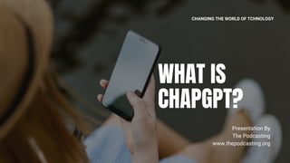 WHAT IS
CHAPGPT?
Presentation By
The Podcasting
www.thepodcasting.org
CHANGING THE WORLD OF TCHNOLOGY
 