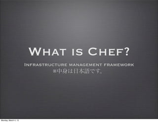What is Chef?
                      Infrastructure management framework
                               ※中身は日本語です。




Monday, March 4, 13
 