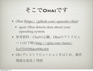 そこでOhaiです
                      • Ohai (https://github.com/opscode/ohai)
                       • quot: Ohai detects data ...