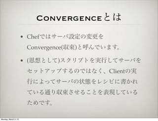 Convergenceとは
                      • Chefではサーバ設定の変更を
                       Convergence(収束)と呼んでいます。

                    ...