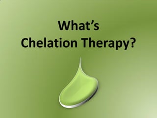What’s
Chelation Therapy?
 