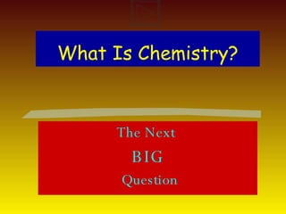 What Is Chemistry? The Next  BIG Question 