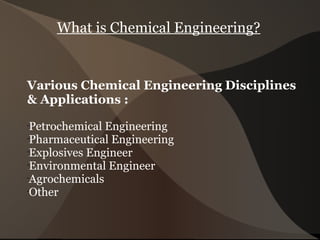 What is Chemical Engineering? ,[object Object],[object Object],[object Object],[object Object],[object Object],[object Object],[object Object]