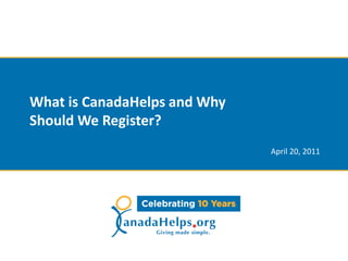 What is CanadaHelps and Why
Should We Register?
                              April 20, 2011
 