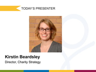 TODAY’S PRESENTER

Kirstin Beardsley
Director, Charity Strategy

 