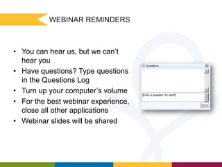 WEBINAR REMINDERS

• You can hear us, but we can’t
hear you
• Have questions? Type questions
in the Questions Log
• Turn up your computer’s volume
• For the best webinar experience,
close all other applications
• Webinar slides will be shared

 