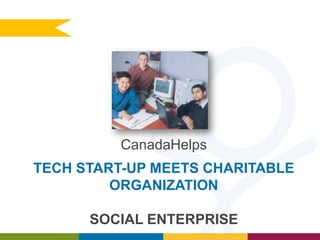 CanadaHelps
TECH START-UP MEETS CHARITABLE
ORGANIZATION
SOCIAL ENTERPRISE

 