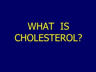 WHAT  IS CHOLESTEROL? 