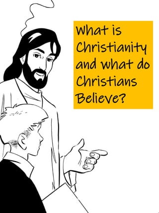 What is
Christianity
and what do
Christians
Believe?
 
