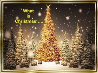 What  is  Christmas….. 