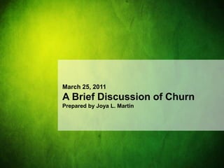 March 25, 2011
A Brief Discussion of Churn
Prepared by Joya L. Martin
 