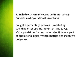 1. Include Customer Retention in Marketing
Budgets and Operational Incentives

Budget a percentage of sales & marketing
sp...