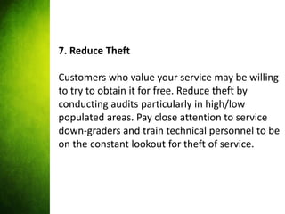 7. Reduce Theft

Customers who value your service may be willing
to try to obtain it for free. Reduce theft by
conducting ...