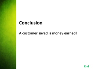 Conclusion
A customer saved is money earned!




                                    End
 