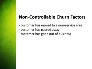 Non-Controllable Churn Factors
- customer has moved to a non-service area
- customer has passed away
- customer has gone o...