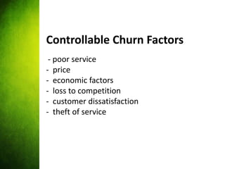 Controllable Churn Factors
 - poor service
- price
- economic factors
- loss to competition
- customer dissatisfaction
- t...