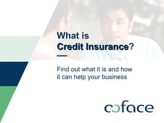 What is
Credit InsuranceCredit Insurance?
Find out what it is and how
it can help your business
TITLE OF PRESENTATION / DATE 1
 