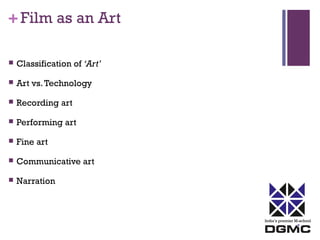 India’s premier M-school 
+ Film as an Art 
 Classification of ‘Art’ 
 Art vs. Technology 
 Recording art 
 Performing art 
 Fine art 
 Communicative art 
 Narration 
 