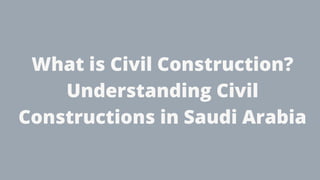 What is Civil Construction?
Understanding Civil
Constructions in Saudi Arabia
 