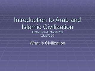 Introduction to Arab and Islamic Civilization October 6-October 26 CULT200 What is Civilization 
