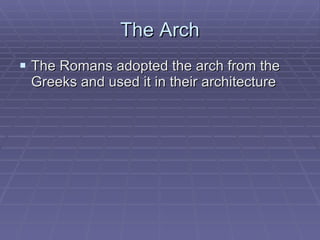 The Arch The Romans adopted the arch from the Greeks and used it in their architecture  