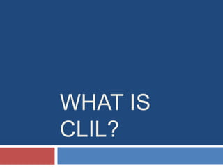 WHAT IS
CLIL?
 