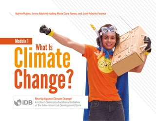 Climate
Change?
Marina Robles, Emma Näslund-Hadley, María Clara Ramos, and Juan Roberto Paredes
What Is
Module 1
Rise Up Against Climate Change!
A school-centered educational initiative
of the Inter-American Development Bank
 