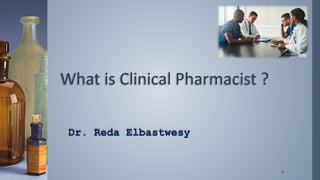 What is Clinical Pharmacist ?
Dr. Reda Elbastwesy
1
 