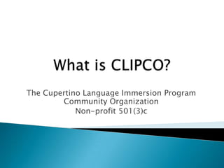 What is CLIPCO? The Cupertino Language Immersion Program Community Organization Non-profit 501(3)c 