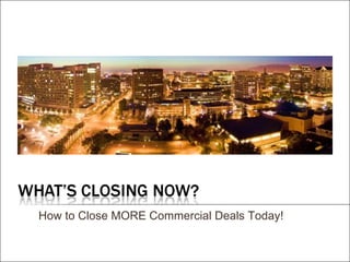How to Close MORE Commercial Deals Today!
 