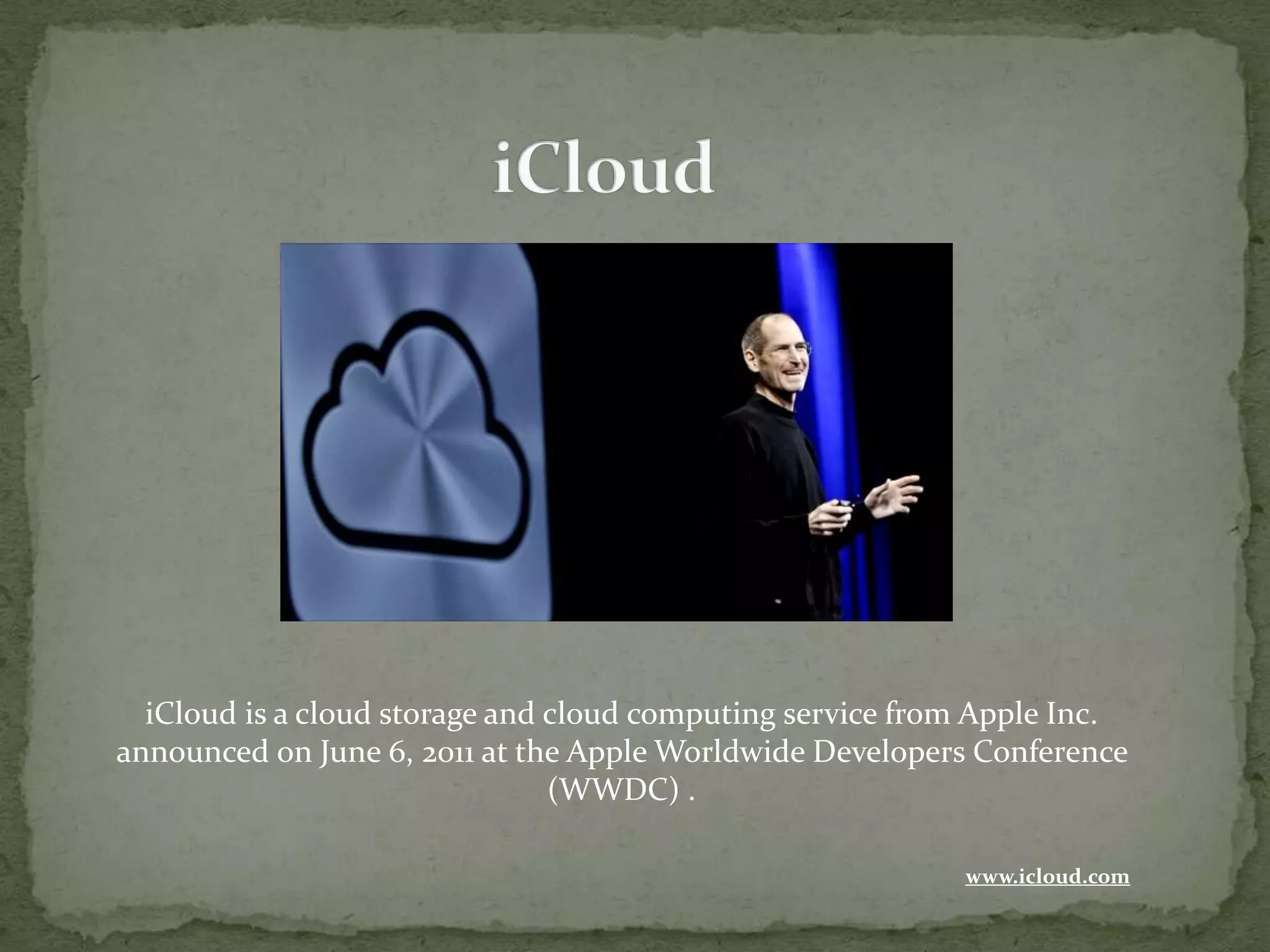 iCloud is a cloud storage and cloud computing service from Apple Inc.
announced on June 6, 2011 at the Apple Worldwide Developers Conference
                                (WWDC) .

                                                           www.icloud.com
 
