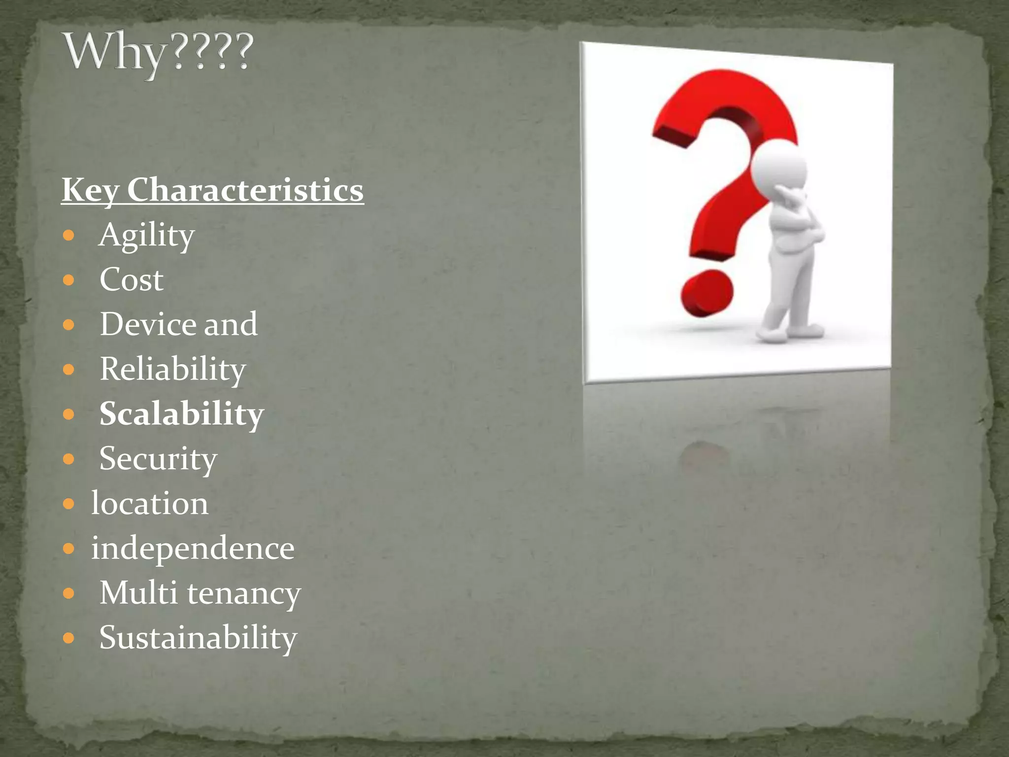 Key Characteristics
 Agility
 Cost
 Device and
 Reliability
 Scalability
 Security
 location
 independence
 Multi tenancy
 Sustainability
 