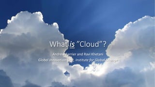 What is ”Cloud”?
Andrew Ferrier and Ravi Khetani
Global Innovation Unit, Institute for Global Change
 